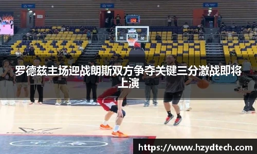 罗德兹主场迎战朗斯双方争夺关键三分激战即将上演